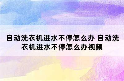 自动洗衣机进水不停怎么办 自动洗衣机进水不停怎么办视频